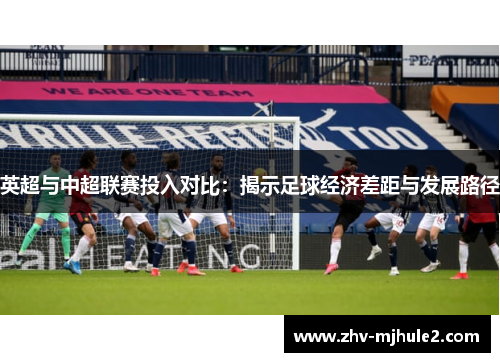 英超与中超联赛投入对比：揭示足球经济差距与发展路径