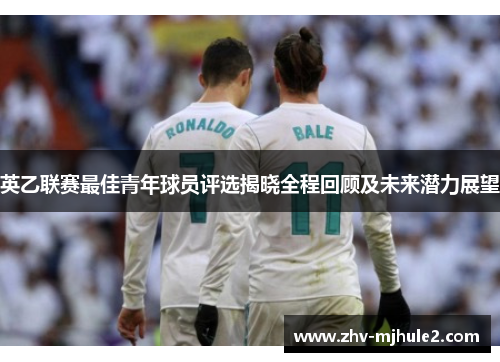 英乙联赛最佳青年球员评选揭晓全程回顾及未来潜力展望 英乙联赛最佳青年球员评选揭晓全程回顾及未来潜力展望