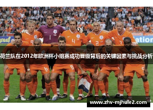 荷兰队在2012年欧洲杯小组赛成功晋级背后的关键因素与挑战分析