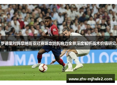 罗德里对阵摩纳哥亚冠赛场攻防影响力全景深度解析战术价值研究