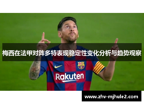 梅西在法甲对阵多特表现稳定性变化分析与趋势观察