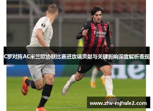 C罗对阵AC米兰欧协联比赛进攻端贡献与关键影响深度解析表现 C罗对阵AC米兰欧协联比赛进攻端贡献与关键影响深度解析表现