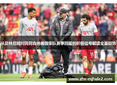 从贝林厄姆对阵阿森纳看国家队赛事回暖的积极信号解读全面趋势 从贝林厄姆对阵阿森纳看国家队赛事回暖的积极信号解读全面趋势