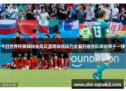今日世界杯赛场转会风云激荡保级压力全面升级各队命运悬于一线