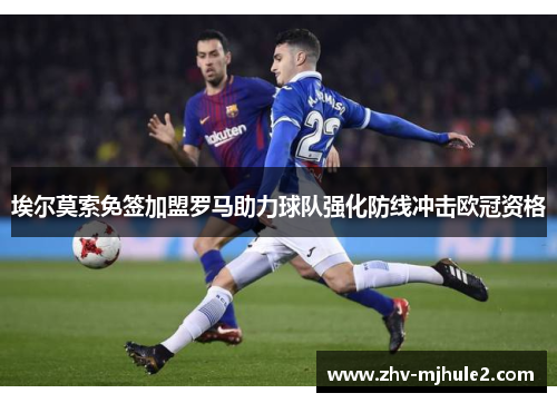 埃尔莫索免签加盟罗马助力球队强化防线冲击欧冠资格 埃尔莫索免签加盟罗马助力球队强化防线冲击欧冠资格