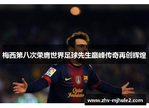 梅西第八次荣膺世界足球先生巅峰传奇再创辉煌