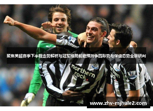 聚焦英超赛季下半程走势解析与冠军格局前瞻预测争四形势与保级态势全景研判 聚焦英超赛季下半程走势解析与冠军格局前瞻预测争四形势与保级态势全景研判