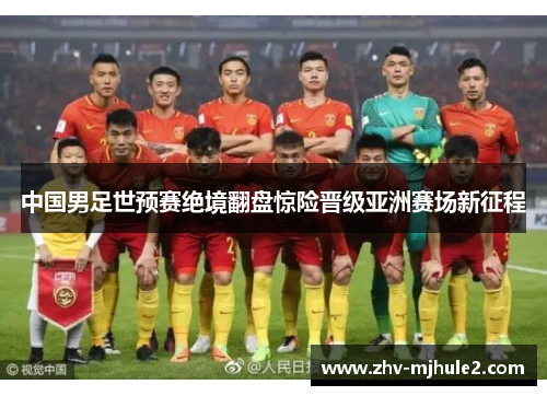 中国男足世预赛绝境翻盘惊险晋级亚洲赛场新征程