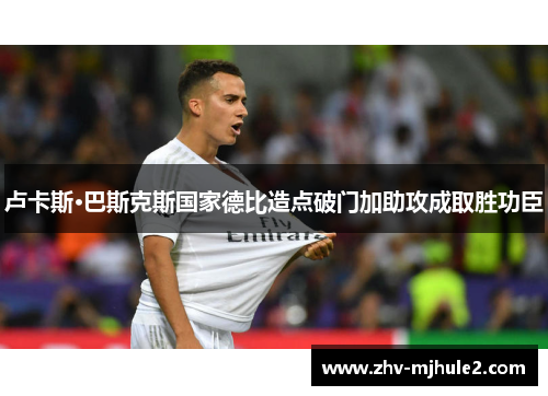 卢卡斯·巴斯克斯国家德比造点破门加助攻成取胜功臣