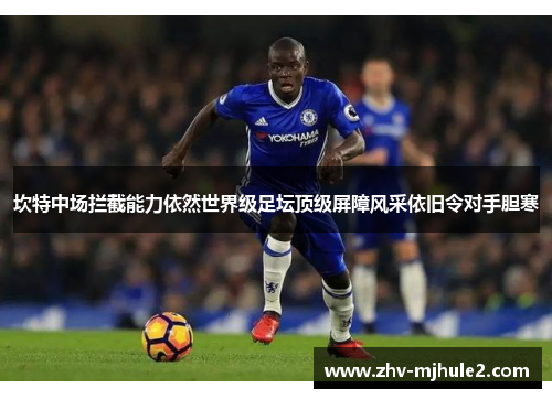 坎特中场拦截能力依然世界级足坛顶级屏障风采依旧令对手胆寒