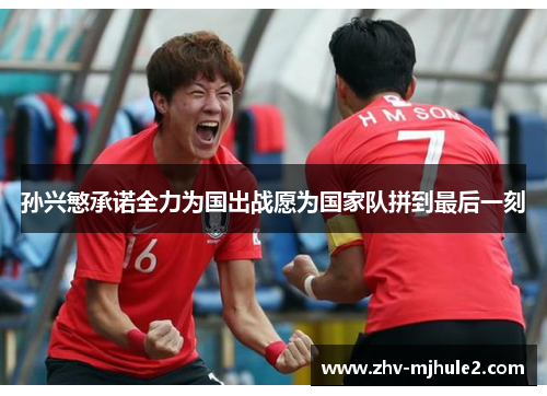 孙兴慜承诺全力为国出战愿为国家队拼到最后一刻