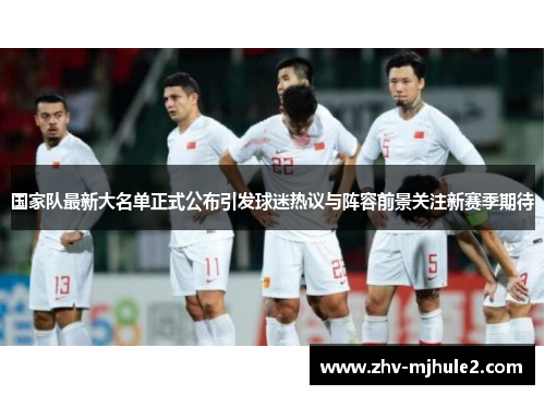 国家队最新大名单正式公布引发球迷热议与阵容前景关注新赛季期待 国家队最新大名单正式公布引发球迷热议与阵容前景关注新赛季期待