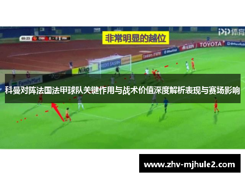 科曼对阵法国法甲球队关键作用与战术价值深度解析表现与赛场影响